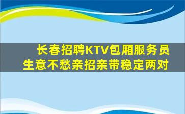 长春招聘KTV包厢服务员生意不愁亲招亲带稳定两对